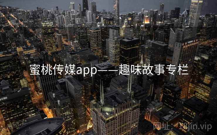 蜜桃传媒app——趣味故事专栏