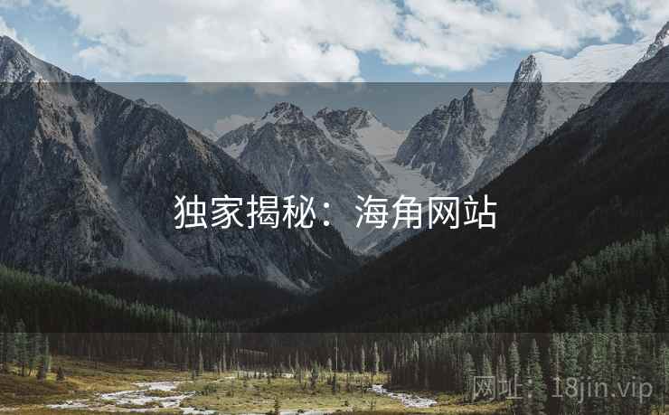 独家揭秘：海角网站