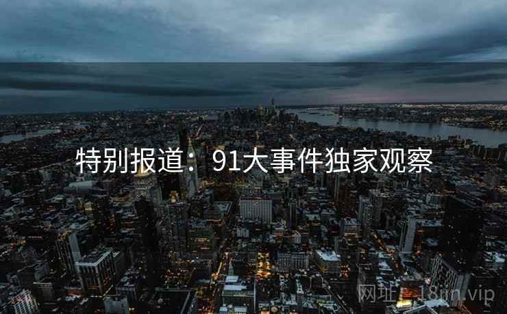 特别报道：91大事件独家观察