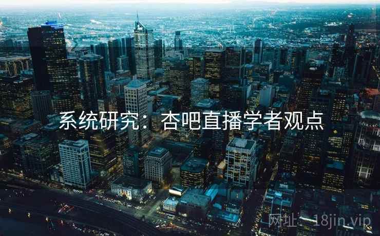 系统研究：杏吧直播学者观点