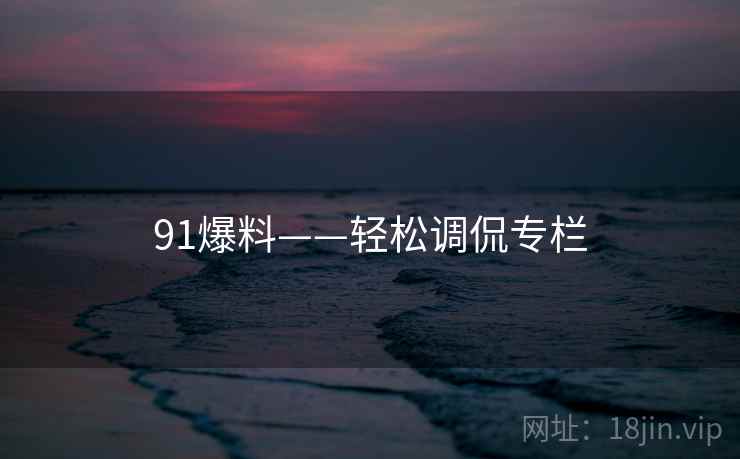91爆料——轻松调侃专栏