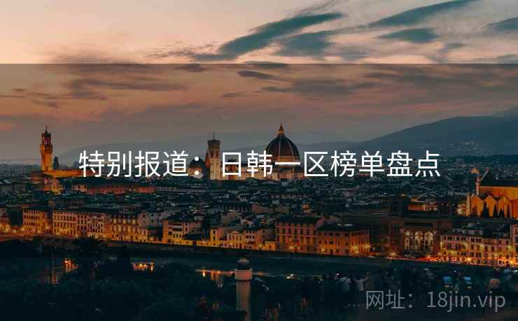 特别报道：日韩一区榜单盘点