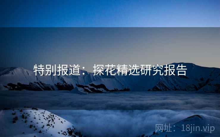 特别报道：探花精选研究报告