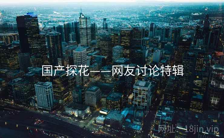 国产探花——网友讨论特辑