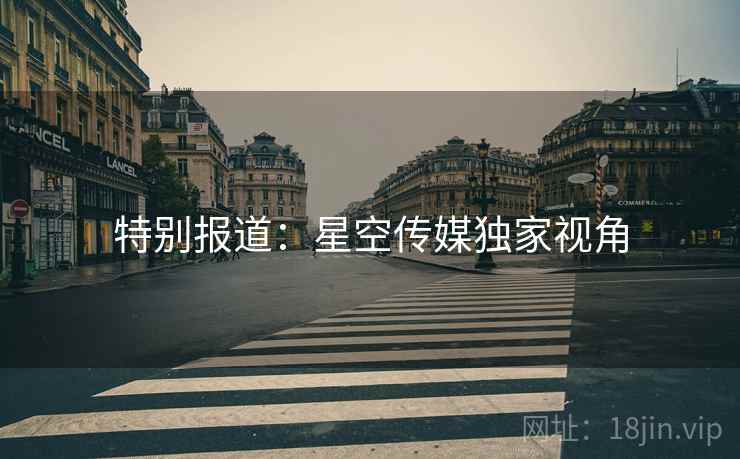 特别报道：星空传媒独家视角