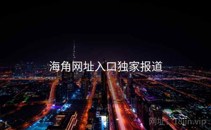 海角网址入口独家报道