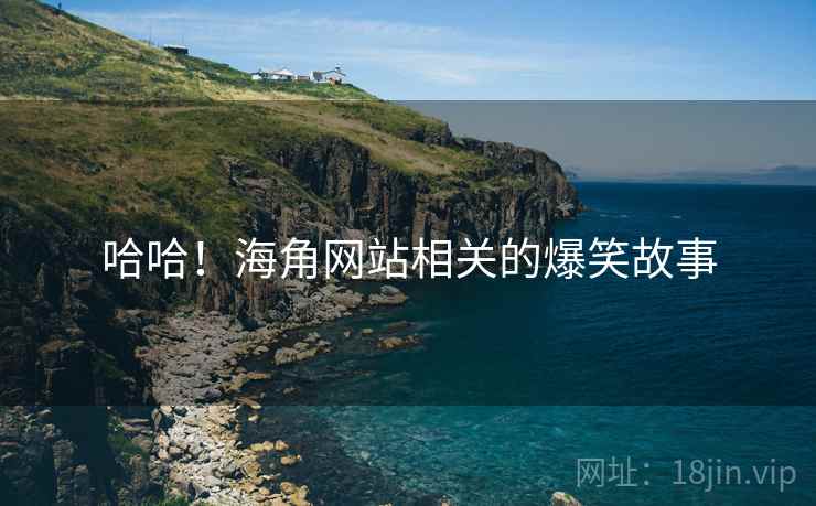 哈哈！海角网站相关的爆笑故事
