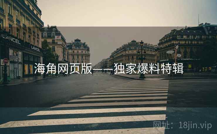 海角网页版——独家爆料特辑