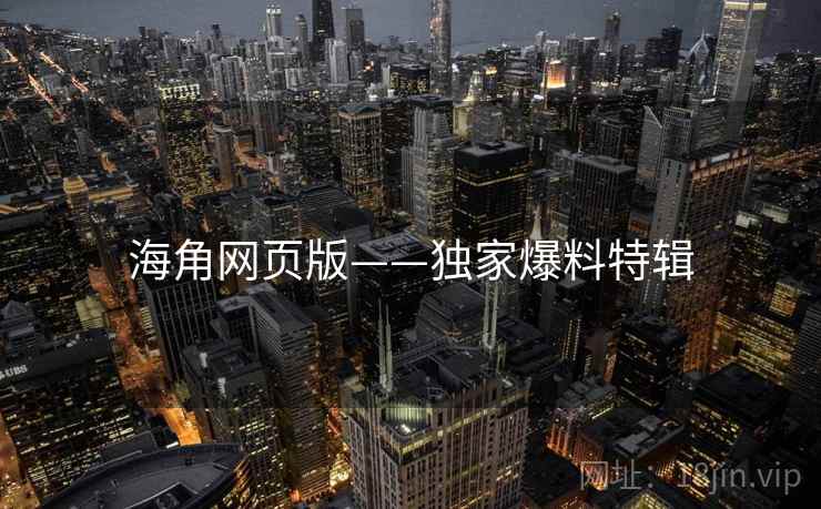 海角网页版——独家爆料特辑