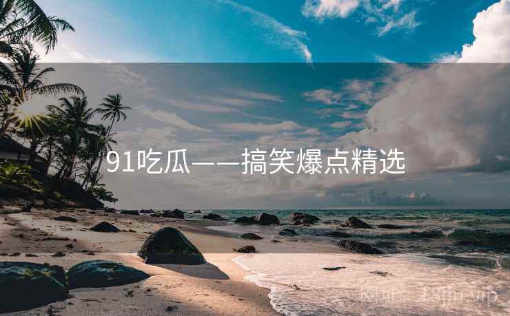 91吃瓜——搞笑爆点精选
