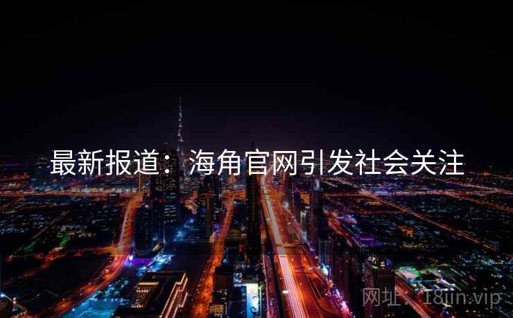 最新报道：海角官网引发社会关注