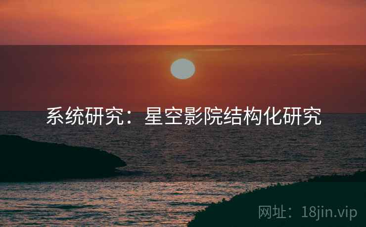 系统研究：星空影院结构化研究
