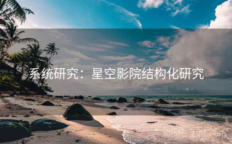 系统研究：星空影院结构化研究