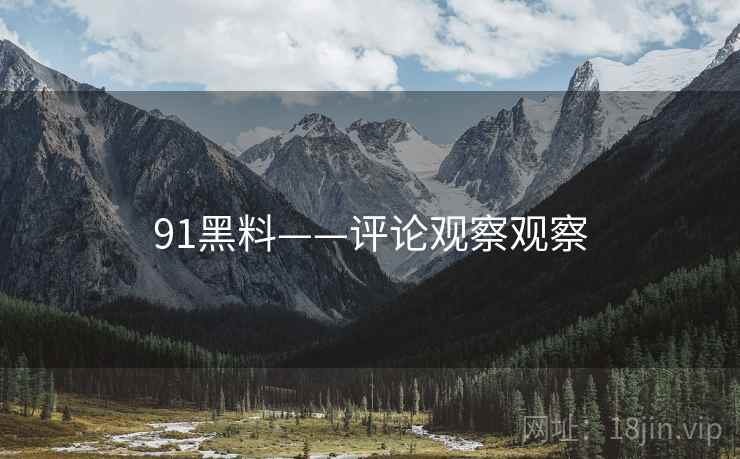 91黑料——评论观察观察