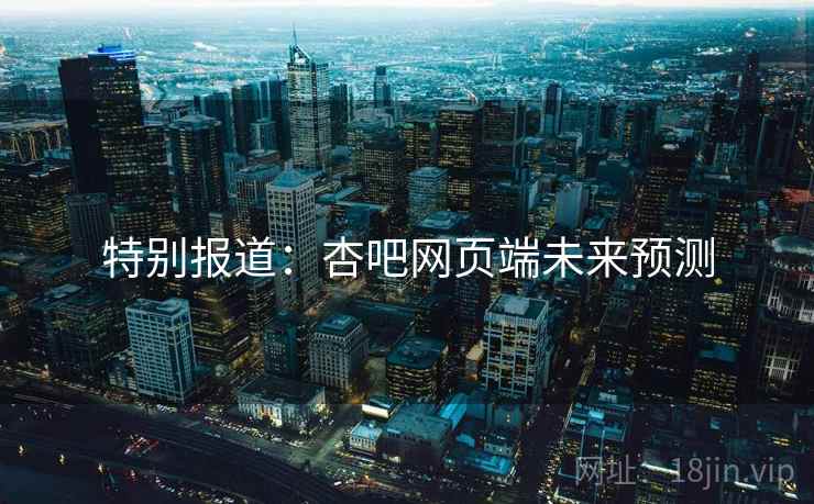 特别报道:杏吧网页端未来预测