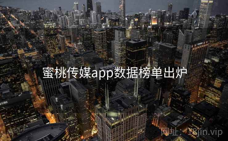 蜜桃传媒app数据榜单出炉 蜜桃传媒app数据榜单出炉