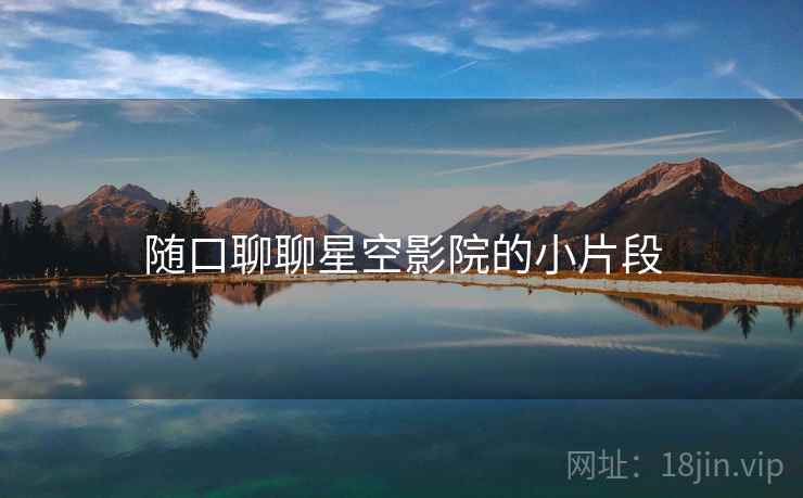 随口聊聊星空影院的小片段