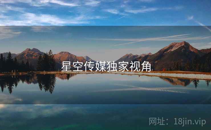 星空传媒独家视角 星空传媒独家视角