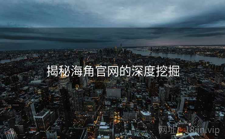 揭秘海角官网的深度挖掘