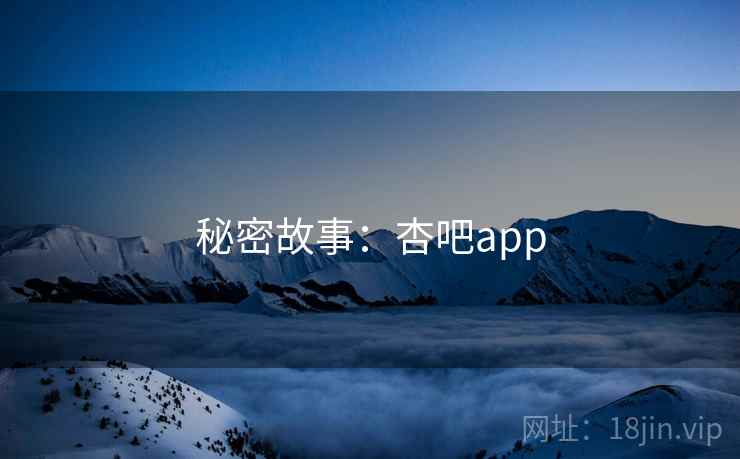 秘密故事：杏吧app