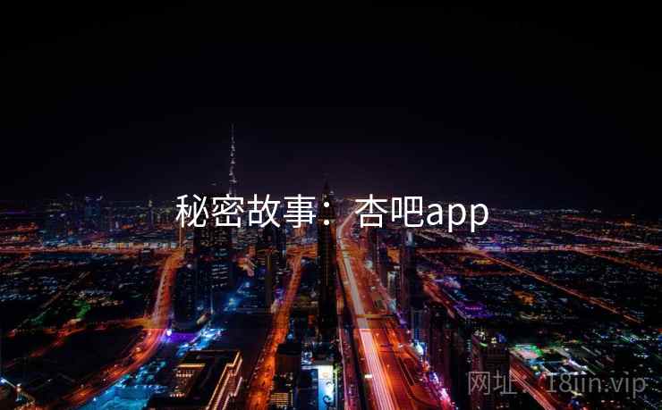 秘密故事:杏吧app 秘密故事:杏吧app