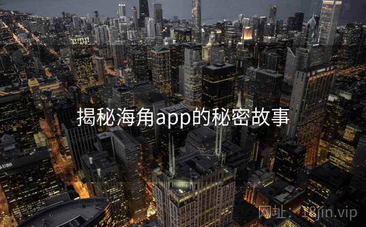 揭秘海角app的秘密故事 揭秘海角app的秘密故事