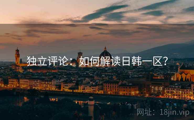 独立评论:如何解读日韩一区?