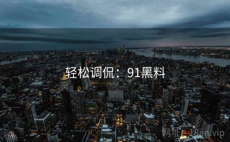 轻松调侃:91黑料