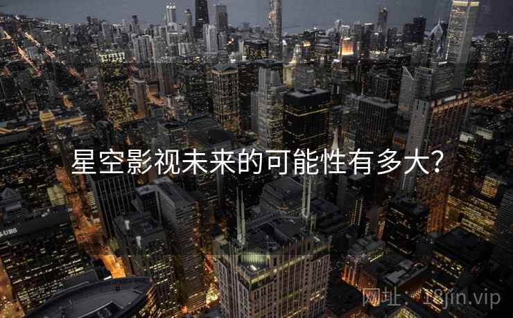星空影视未来的可能性有多大？