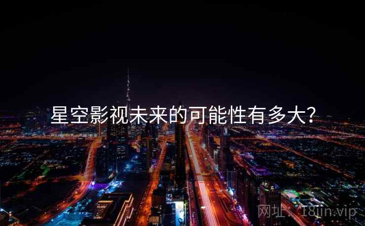 星空影视未来的可能性有多大? 星空影视未来的可能性有多大?