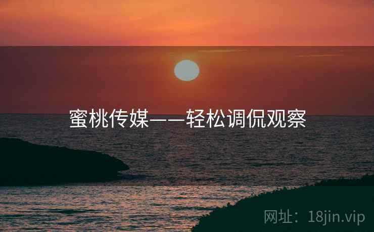 蜜桃传媒——轻松调侃观察