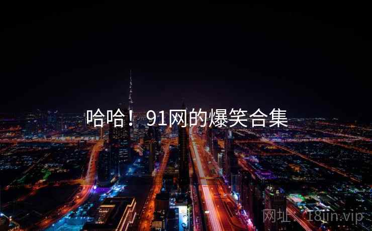 哈哈！91网的爆笑合集