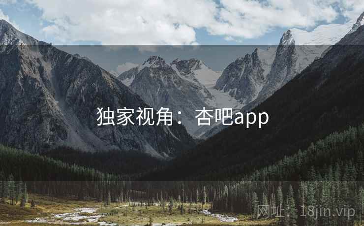 独家视角:杏吧app 独家视角:杏吧app