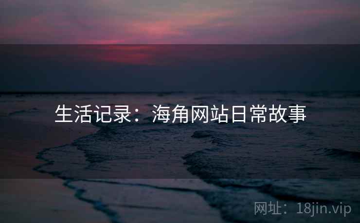 生活记录：海角网站日常故事